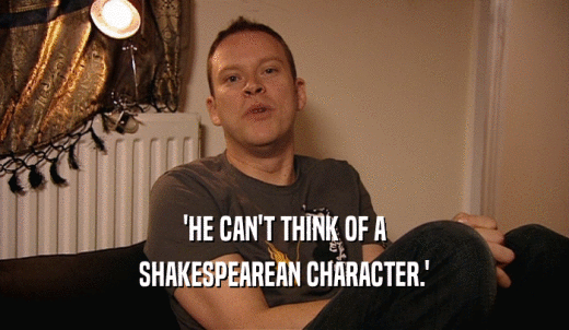 'HE CAN'T THINK OF A SHAKESPEAREAN CHARACTER.' 