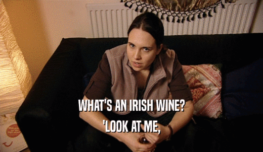 WHAT'S AN IRISH WINE? 'LOOK AT ME, 