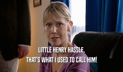 LITTLE HENRY HASSLE, THAT'S WHAT I USED TO CALL HIM! 