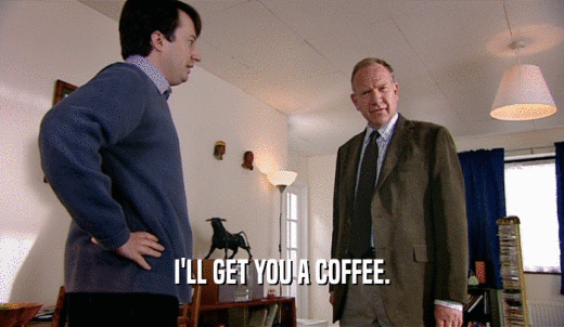 I'LL GET YOU A COFFEE.  