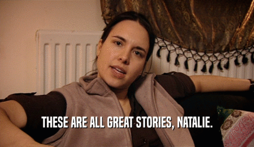 THESE ARE ALL GREAT STORIES, NATALIE.  