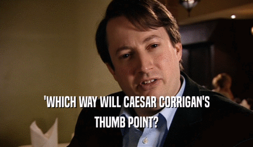 'WHICH WAY WILL CAESAR CORRIGAN'S THUMB POINT? 
