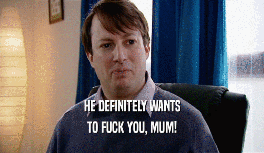 HE DEFINITELY WANTS TO FUCK YOU, MUM! 