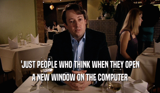 'JUST PEOPLE WHO THINK WHEN THEY OPEN A NEW WINDOW ON THE COMPUTER 
