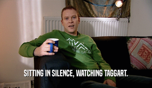 SITTING IN SILENCE, WATCHING TAGGART.  