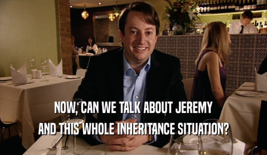 NOW, CAN WE TALK ABOUT JEREMY AND THIS WHOLE INHERITANCE SITUATION? 