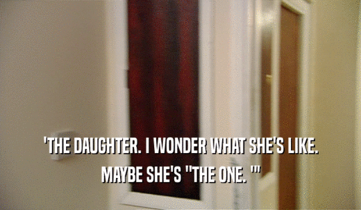 'THE DAUGHTER. I WONDER WHAT SHE'S LIKE. MAYBE SHE'S 'THE ONE. '' 