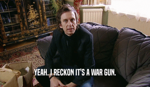 YEAH. I RECKON IT'S A WAR GUN.  