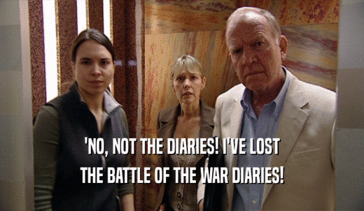 'NO, NOT THE DIARIES! I'VE LOST THE BATTLE OF THE WAR DIARIES! 