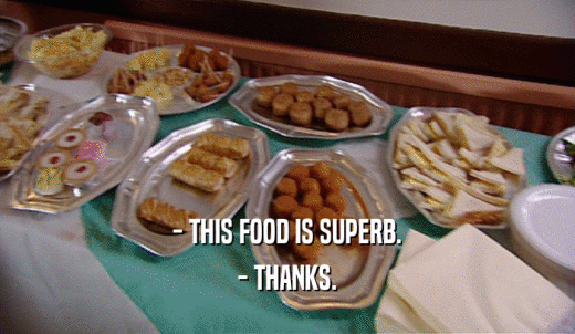 - THIS FOOD IS SUPERB. - THANKS. 