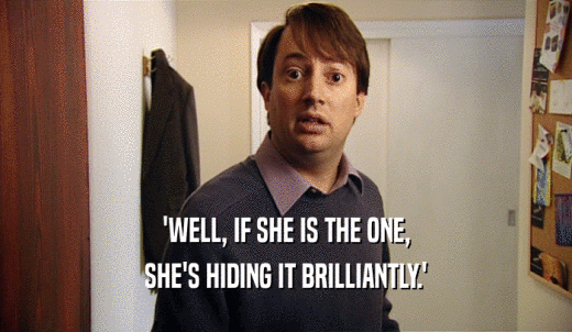'WELL, IF SHE IS THE ONE, SHE'S HIDING IT BRILLIANTLY.' 