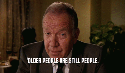 'OLDER PEOPLE ARE STILL PEOPLE.  