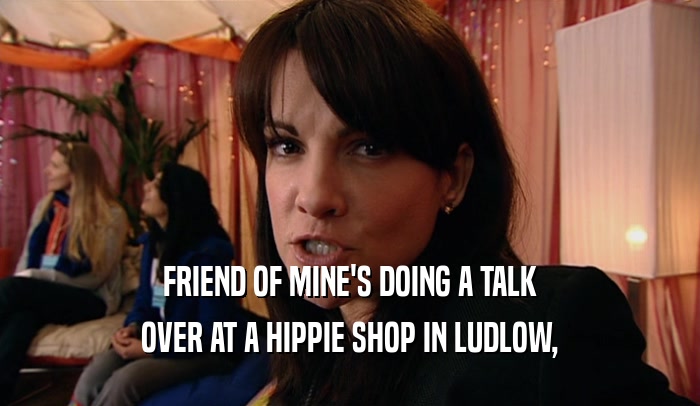 FRIEND OF MINE'S DOING A TALK OVER AT A HIPPIE SHOP IN LUDLOW, 