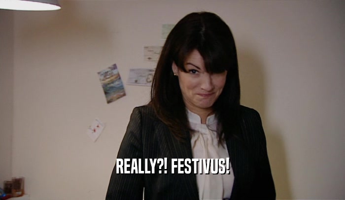 REALLY?! FESTIVUS!  