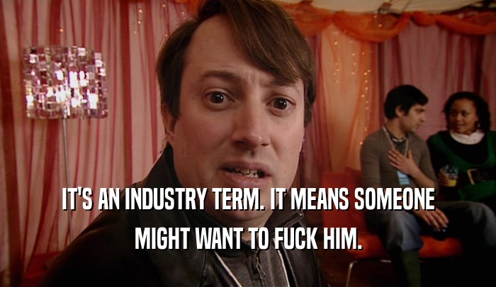 IT'S AN INDUSTRY TERM. IT MEANS SOMEONE MIGHT WANT TO FUCK HIM. 
