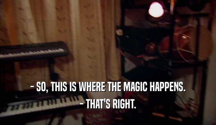 - SO, THIS IS WHERE THE MAGIC HAPPENS. - THAT'S RIGHT. 