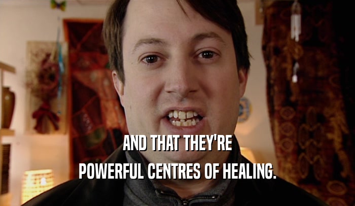 AND THAT THEY'RE POWERFUL CENTRES OF HEALING. 
