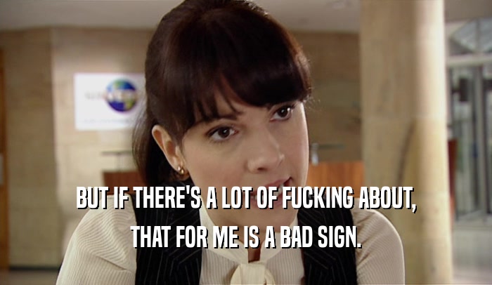 BUT IF THERE'S A LOT OF FUCKING ABOUT, THAT FOR ME IS A BAD SIGN. 