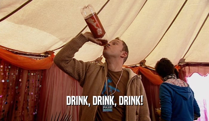 DRINK, DRINK, DRINK!  