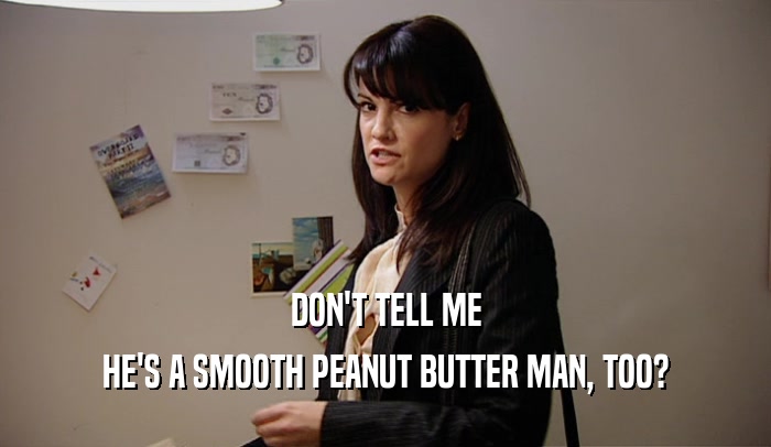DON'T TELL ME HE'S A SMOOTH PEANUT BUTTER MAN, TOO? 