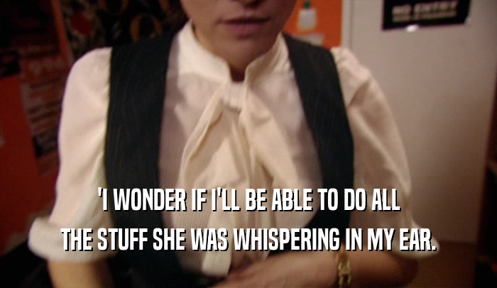 'I WONDER IF I'LL BE ABLE TO DO ALL THE STUFF SHE WAS WHISPERING IN MY EAR. 