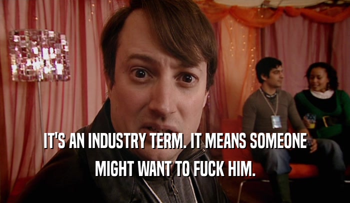IT'S AN INDUSTRY TERM. IT MEANS SOMEONE MIGHT WANT TO FUCK HIM. 