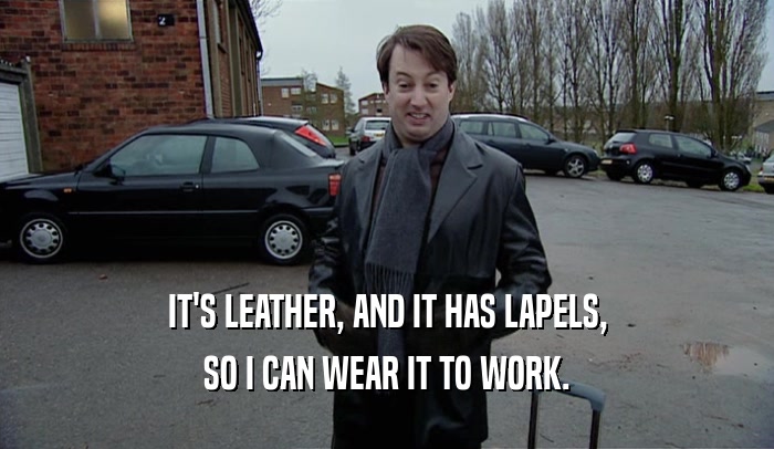 IT'S LEATHER, AND IT HAS LAPELS,
 SO I CAN WEAR IT TO WORK.
 