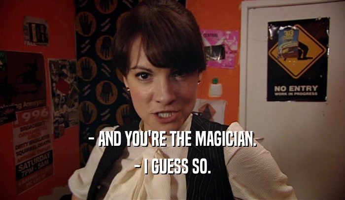 - AND YOU'RE THE MAGICIAN. - I GUESS SO. 