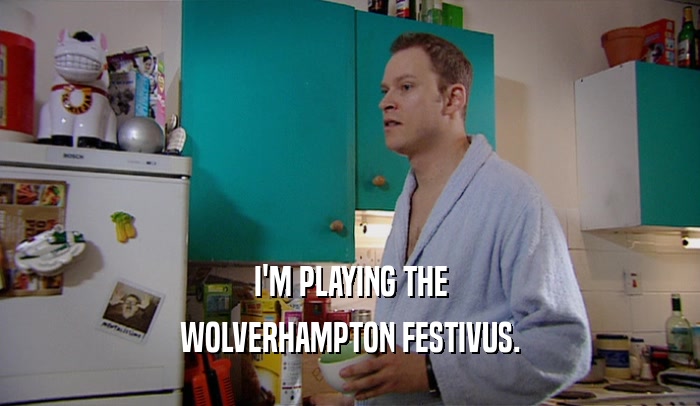 I'M PLAYING THE WOLVERHAMPTON FESTIVUS. 