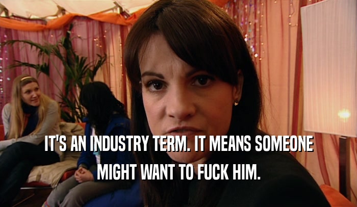 IT'S AN INDUSTRY TERM. IT MEANS SOMEONE MIGHT WANT TO FUCK HIM. 
