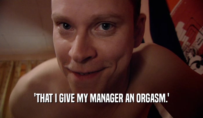 'THAT I GIVE MY MANAGER AN ORGASM.'  