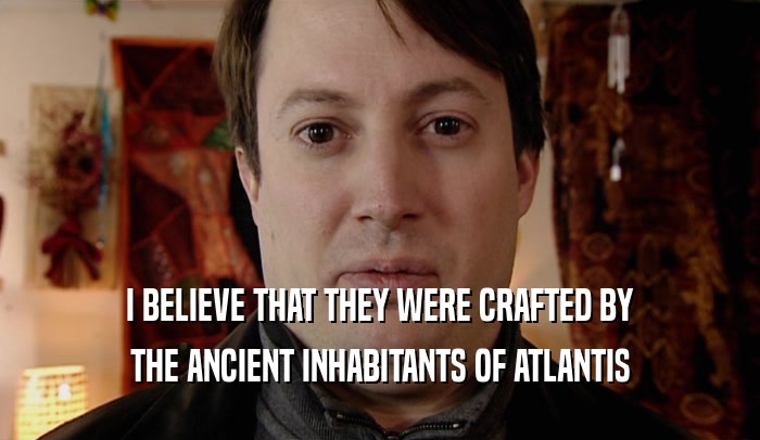 I BELIEVE THAT THEY WERE CRAFTED BY THE ANCIENT INHABITANTS OF ATLANTIS 