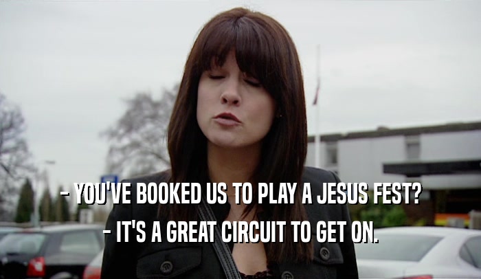 - YOU'VE BOOKED US TO PLAY A JESUS FEST? - IT'S A GREAT CIRCUIT TO GET ON. 