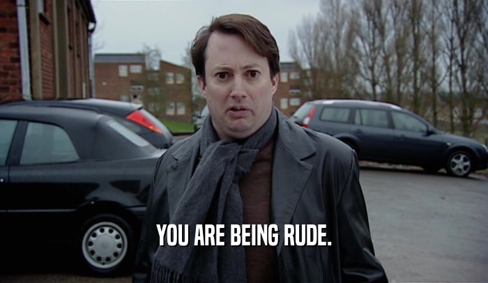 YOU ARE BEING RUDE.  