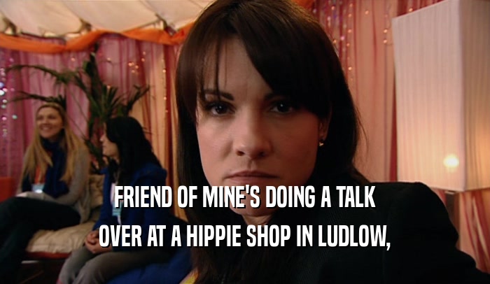 FRIEND OF MINE'S DOING A TALK OVER AT A HIPPIE SHOP IN LUDLOW, 