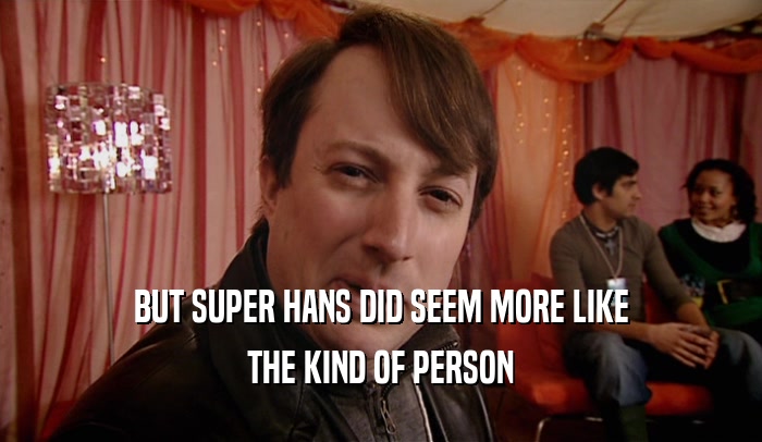 BUT SUPER HANS DID SEEM MORE LIKE THE KIND OF PERSON 