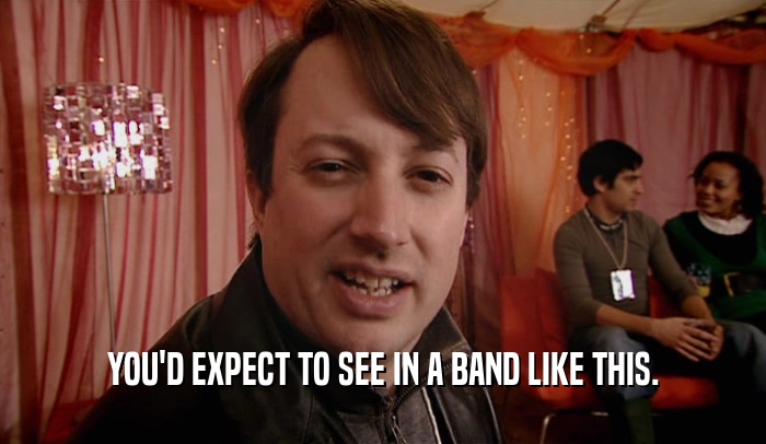 YOU'D EXPECT TO SEE IN A BAND LIKE THIS.  