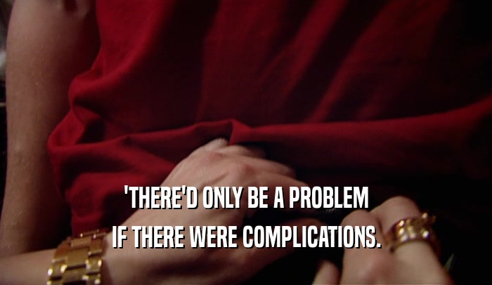'THERE'D ONLY BE A PROBLEM IF THERE WERE COMPLICATIONS. 