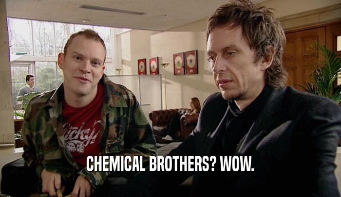 CHEMICAL BROTHERS? WOW.
  