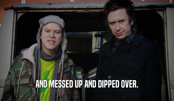 AND MESSED UP AND DIPPED OVER.  