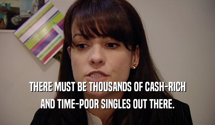 THERE MUST BE THOUSANDS OF CASH-RICH AND TIME-POOR SINGLES OUT THERE. 