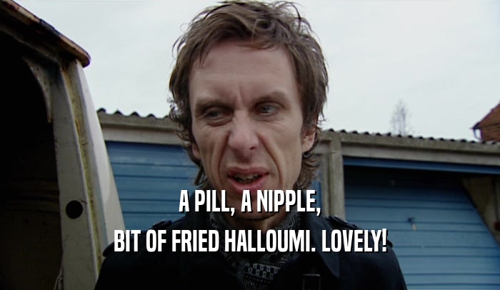 A PILL, A NIPPLE, BIT OF FRIED HALLOUMI. LOVELY! 