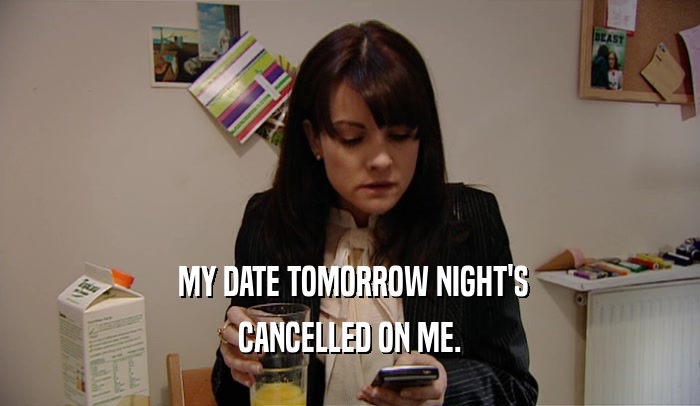  MY DATE TOMORROW NIGHT'S
 CANCELLED ON ME.
 