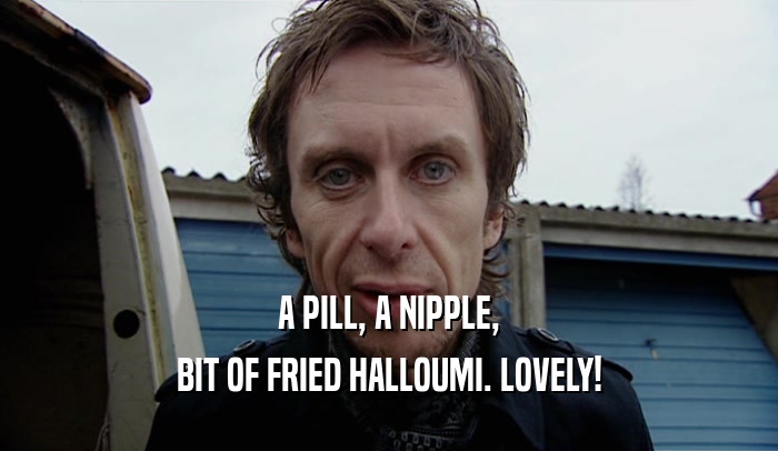 A PILL, A NIPPLE, BIT OF FRIED HALLOUMI. LOVELY! 