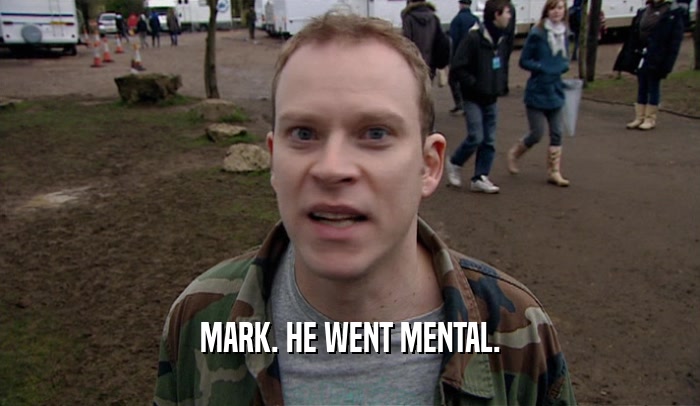 MARK. HE WENT MENTAL.
  