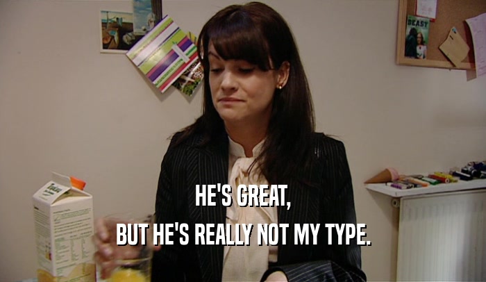 HE'S GREAT, BUT HE'S REALLY NOT MY TYPE. 
