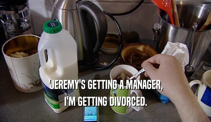 'JEREMY'S GETTING A MANAGER, I'M GETTING DIVORCED. 