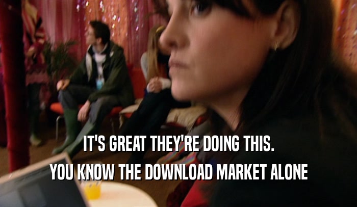 IT'S GREAT THEY'RE DOING THIS. YOU KNOW THE DOWNLOAD MARKET ALONE 