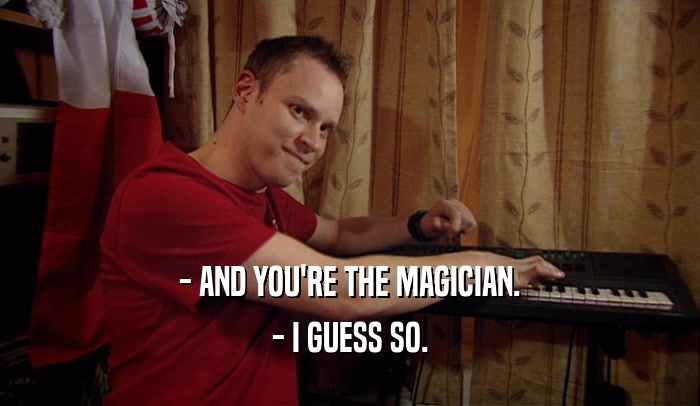 - AND YOU'RE THE MAGICIAN. - I GUESS SO. 