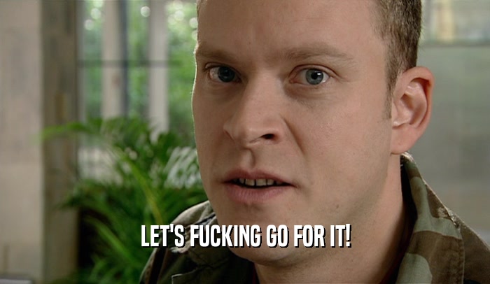 LET'S FUCKING GO FOR IT!  